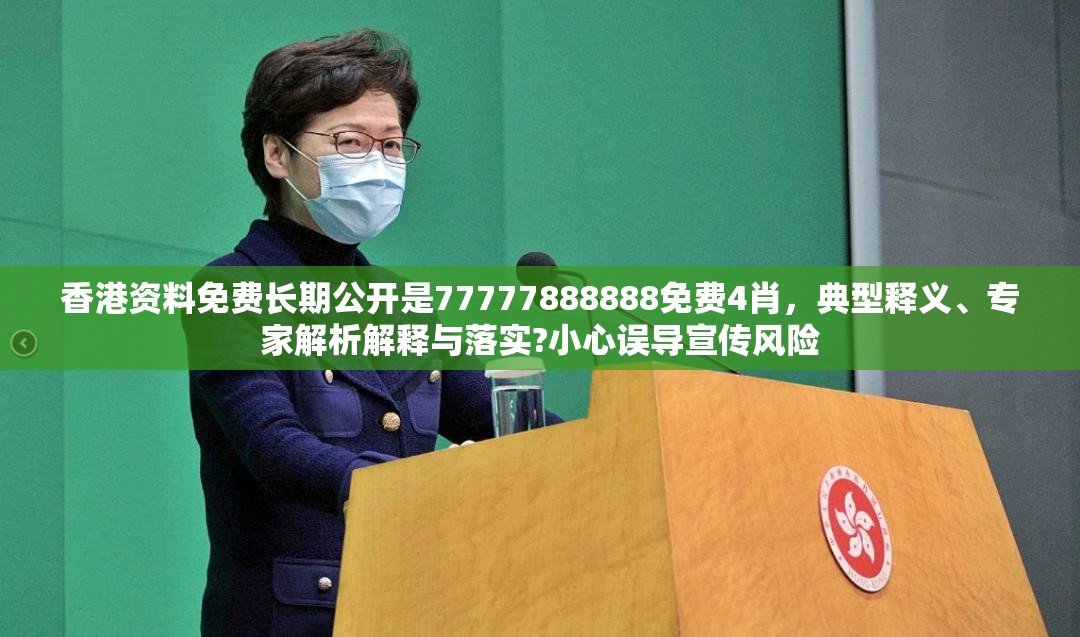 香港资料免费长期公开是77777888888免费4肖，典型释义、专家解析解释与落实?小心误导宣传风险