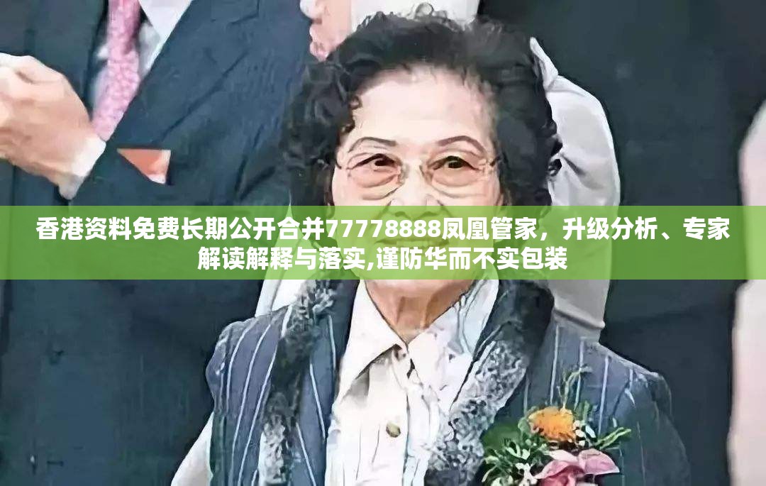 香港资料免费长期公开合并77778888凤凰管家，升级分析、专家解读解释与落实,谨防华而不实包装
